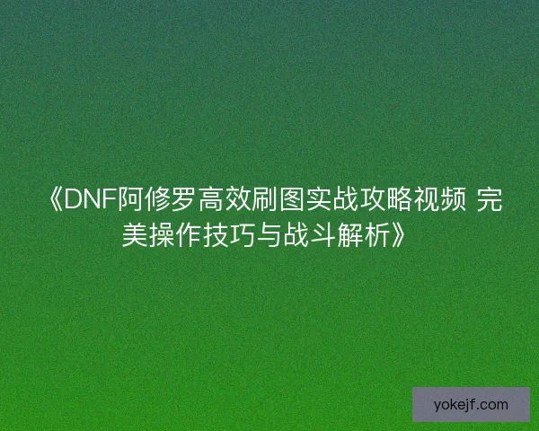 《DNF阿修罗高效刷图实战攻略视频 完美操作技巧与战斗解析》