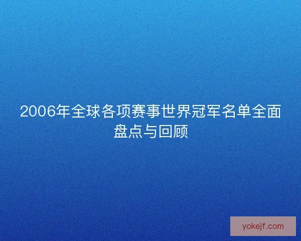 2006年全球各项赛事世界冠军名单全面盘点与回顾 2006年全球各项赛事世界冠军名单全面盘点与回顾