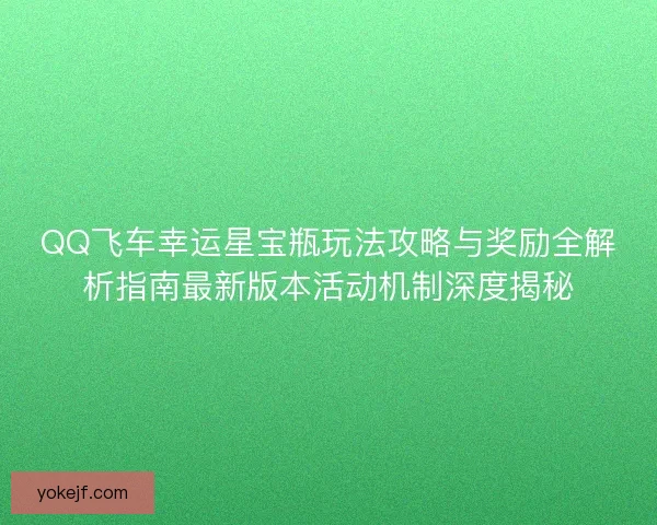 QQ飞车幸运星宝瓶玩法攻略与奖励全解析指南最新版本活动机制深度揭秘