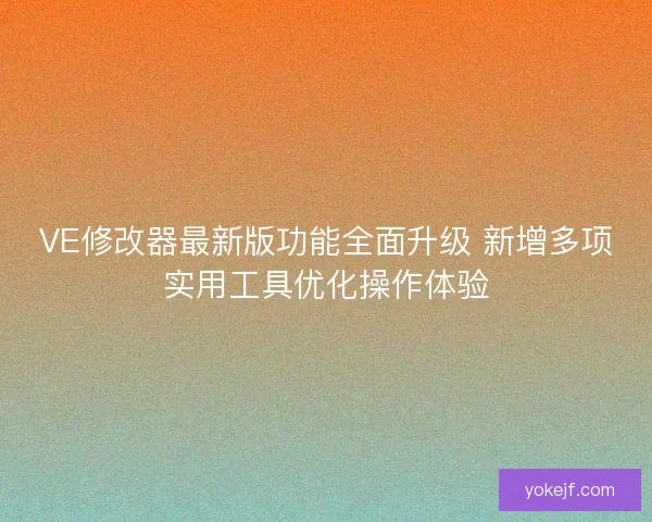 VE修改器最新版功能全面升级 新增多项实用工具优化操作体验