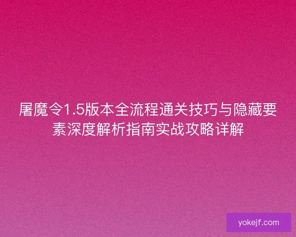 屠魔令1.5版本全流程通关技巧与隐藏要素深度解析指南实战攻略详解