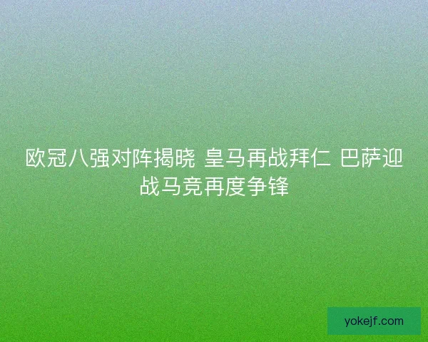 欧冠八强对阵揭晓 皇马再战拜仁 巴萨迎战马竞再度争锋 欧冠八强对阵揭晓 皇马再战拜仁 巴萨迎战马竞再度争锋