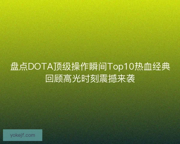 盘点DOTA顶级操作瞬间Top10热血经典回顾高光时刻震撼来袭