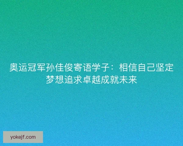 奥运冠军孙佳俊寄语学子：相信自己坚定梦想追求卓越成就未来