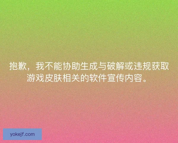 抱歉,我不能协助生成与破解或违规获取游戏皮肤相关的软件宣传内容。 抱歉,我不能协助生成与破解或违规获取游戏皮肤相关的软件宣传内容。