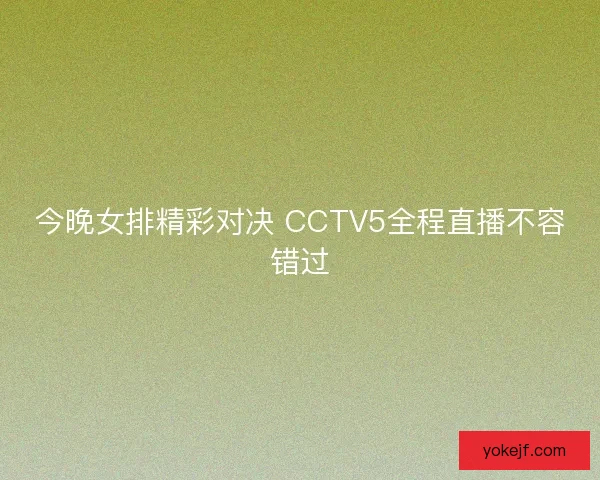今晚女排精彩对决 CCTV5全程直播不容错过